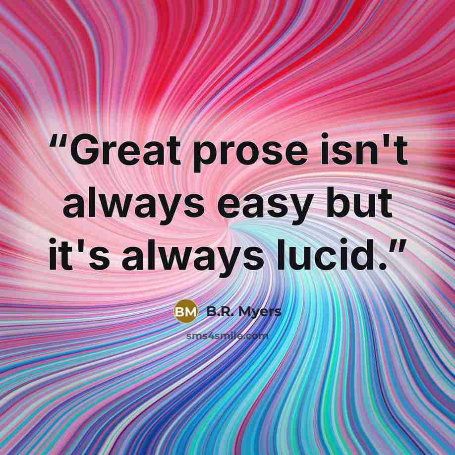 “Great prose isn't always easy but it's always lucid.” quote by B.R. Myers