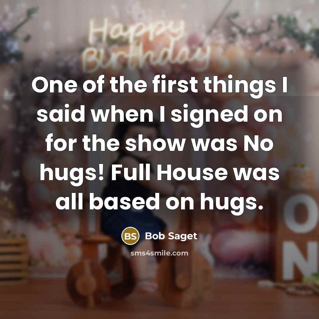 “One of the first things I said when I signed on for the show was No hugs! Full House was all based on hugs.” quote by Bob Saget