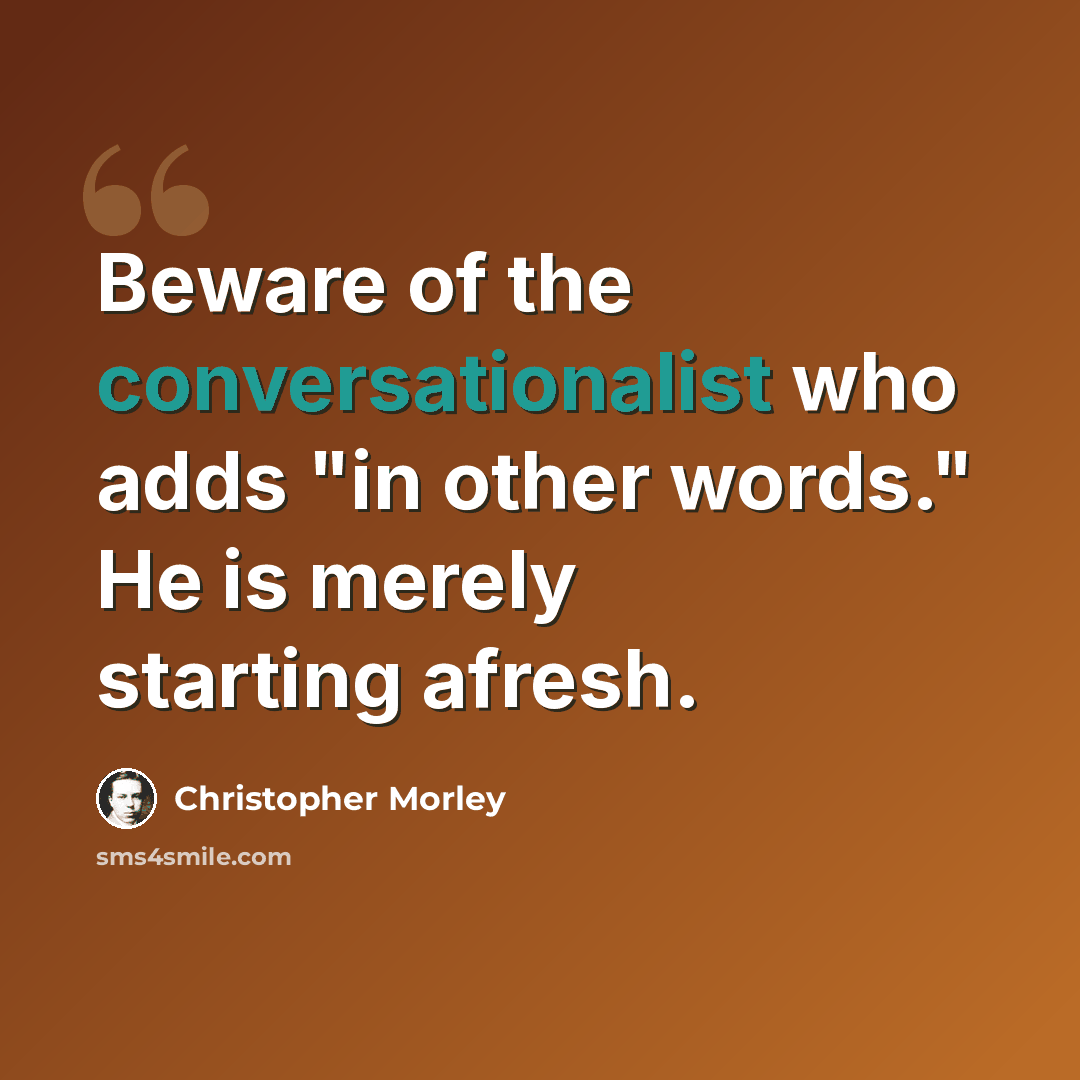 “Beware of the conversationalist who adds "in other words." He is merely starting afresh.” quote by Christopher Morley