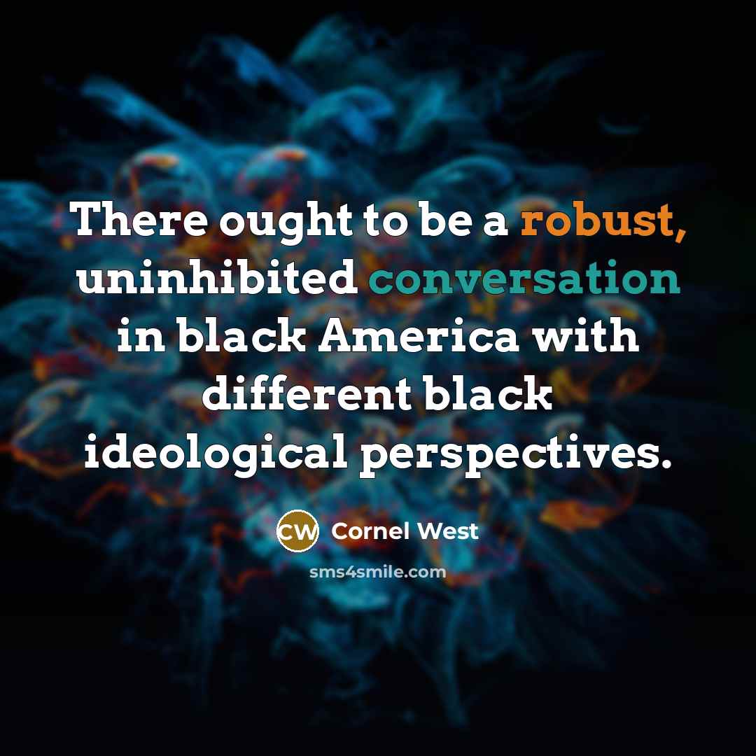 “There ought to be a robust, uninhibited conversation in black America with different black ideological perspectives.” quote by Cornel West