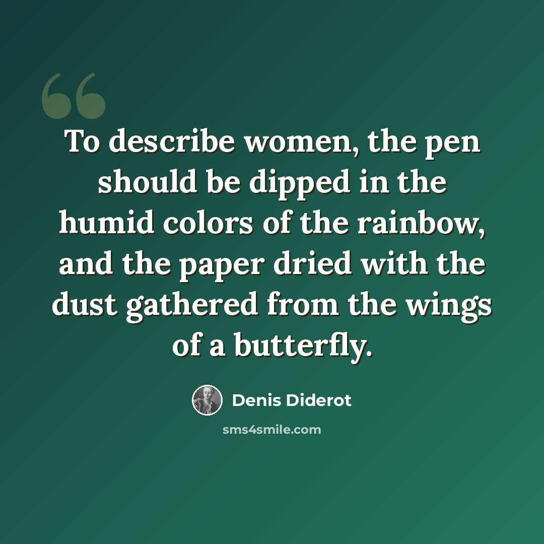 “To describe women, the pen should be dipped in the humid colors of the rainbow, and the paper dried with the dust gathered from the wings of a butterfly.” quote by Denis Diderot