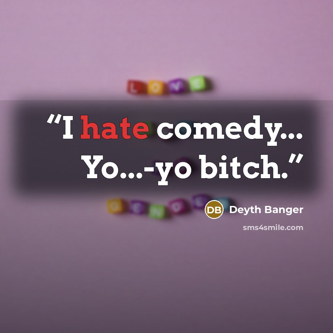 “I hate comedy... Yo...-yo bitch.” quote by Deyth Banger