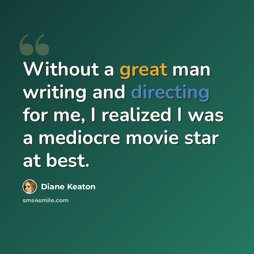 “Without a great man writing and directing for me, I realized I was a mediocre movie star at best.” quote by Diane Keaton