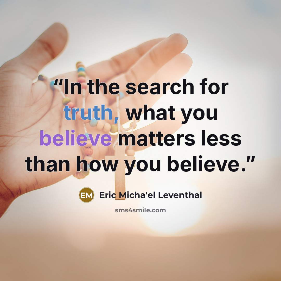 “In the search for truth, what you believe matters less than how you believe.” quote by Eric Micha'el Leventhal