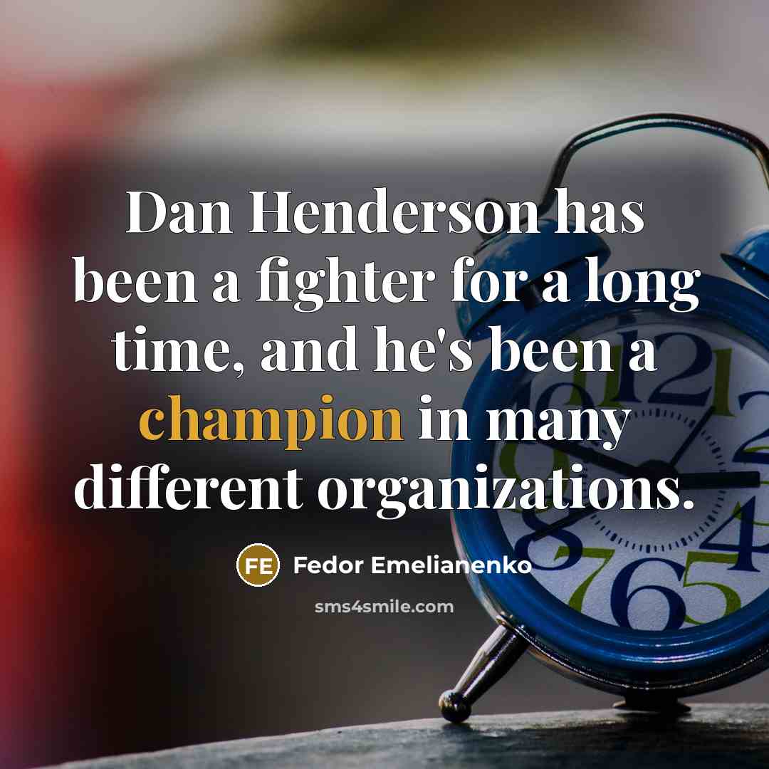 “Dan Henderson has been a fighter for a long time, and he's been a champion in many different organizations.” quote by Fedor Emelianenko