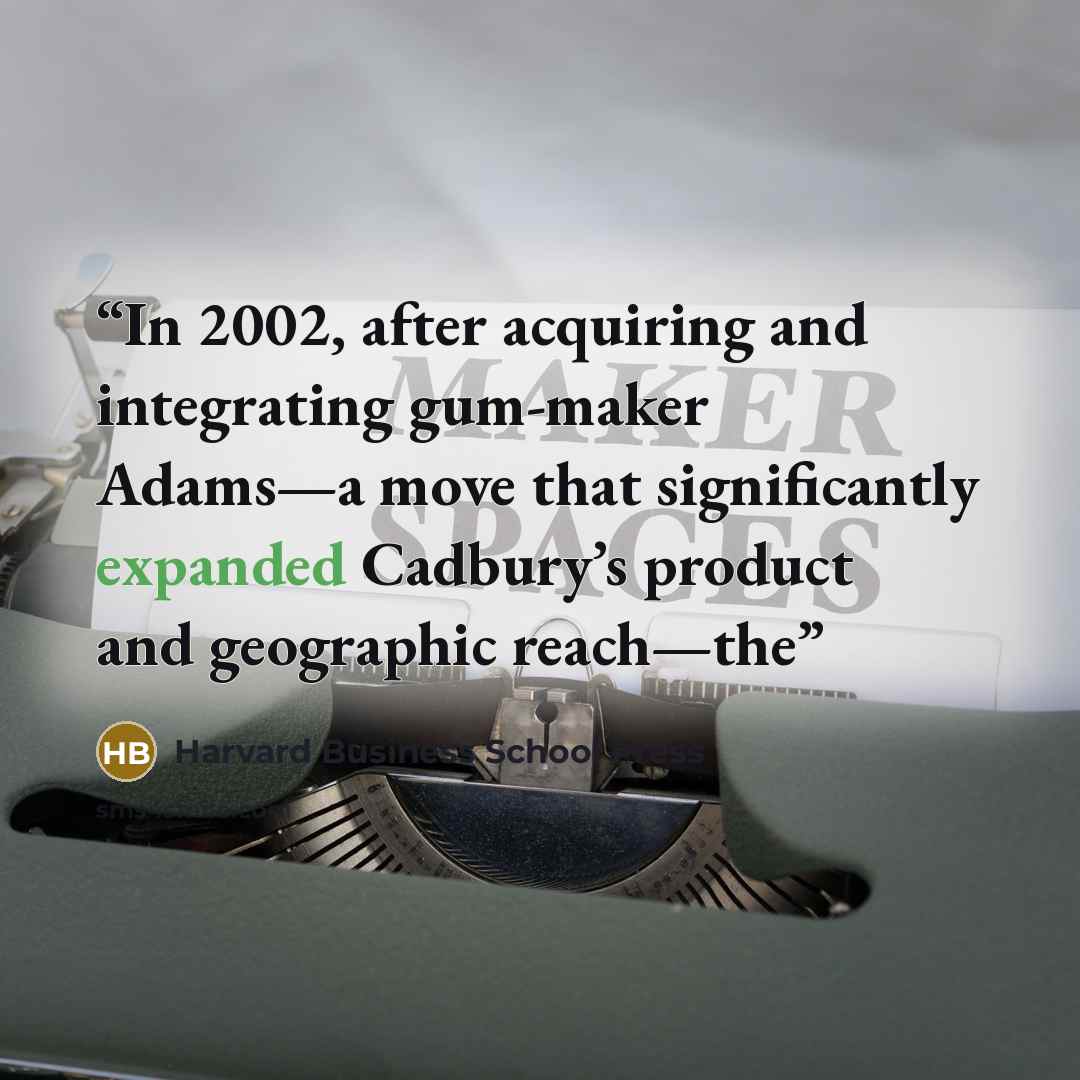 “In 2002, after acquiring and integrating gum-maker Adams—a move that significantly expanded Cadbury’s product and geographic reach—the” quote by Harvard Business School Press