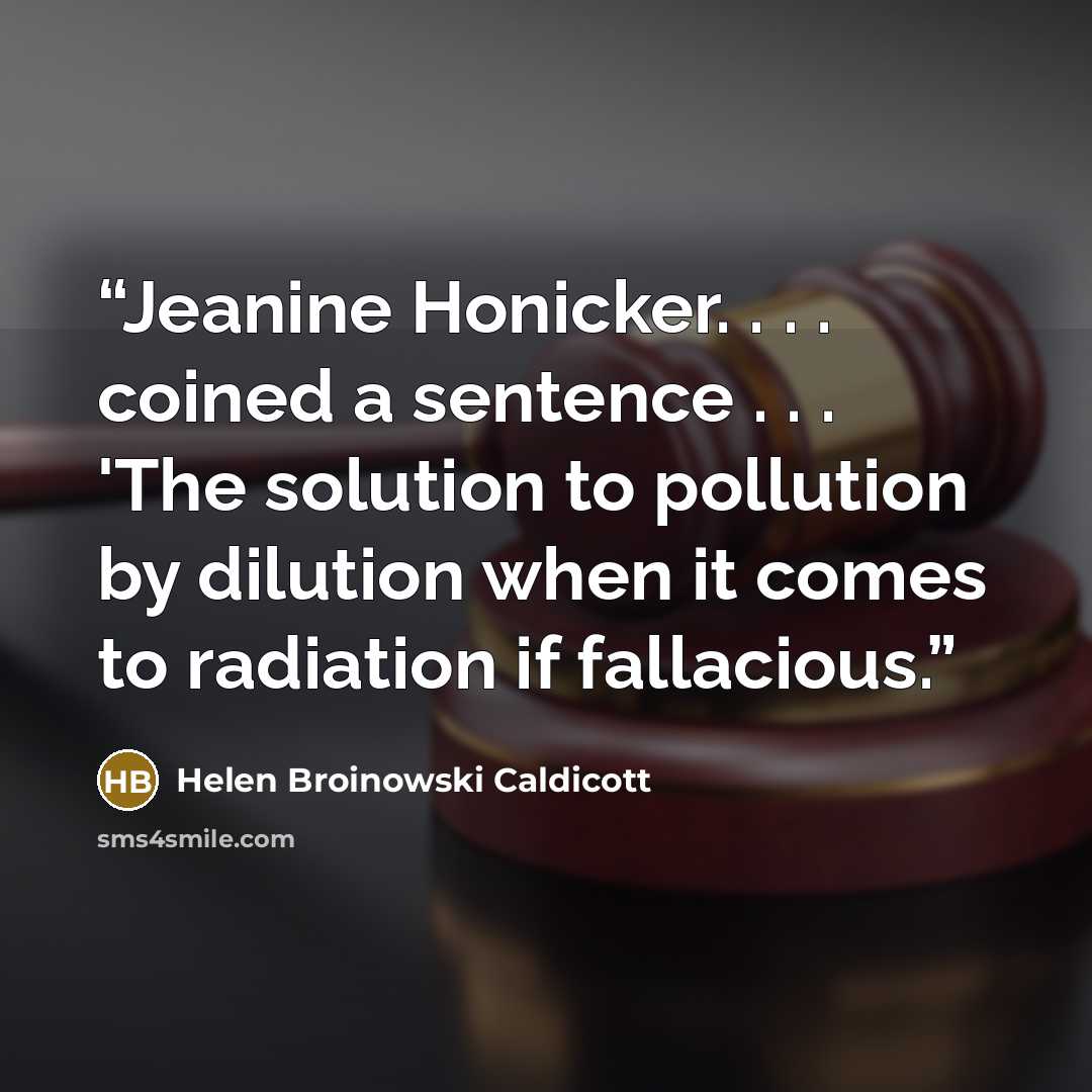 “Jeanine Honicker. . . . coined a sentence . . . 'The solution to pollution by dilution when it comes to radiation if fallacious.” quote by Helen Broinowski Caldicott