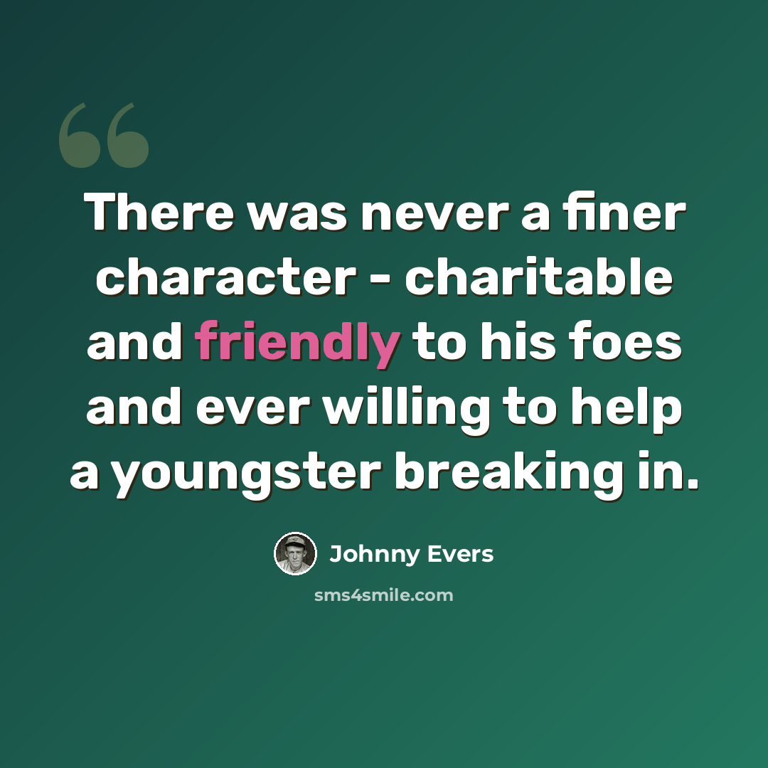 “There was never a finer character - charitable and friendly to his foes and ever willing to help a youngster breaking in.” quote by Johnny Evers