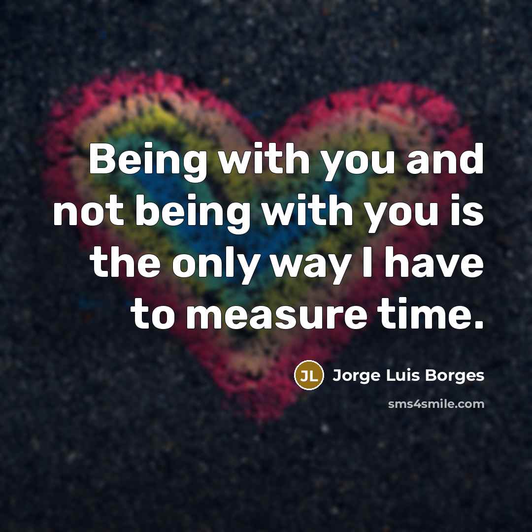 “Being with you and not being with you is the only way I have to measure time.” quote by Jorge Luis Borges