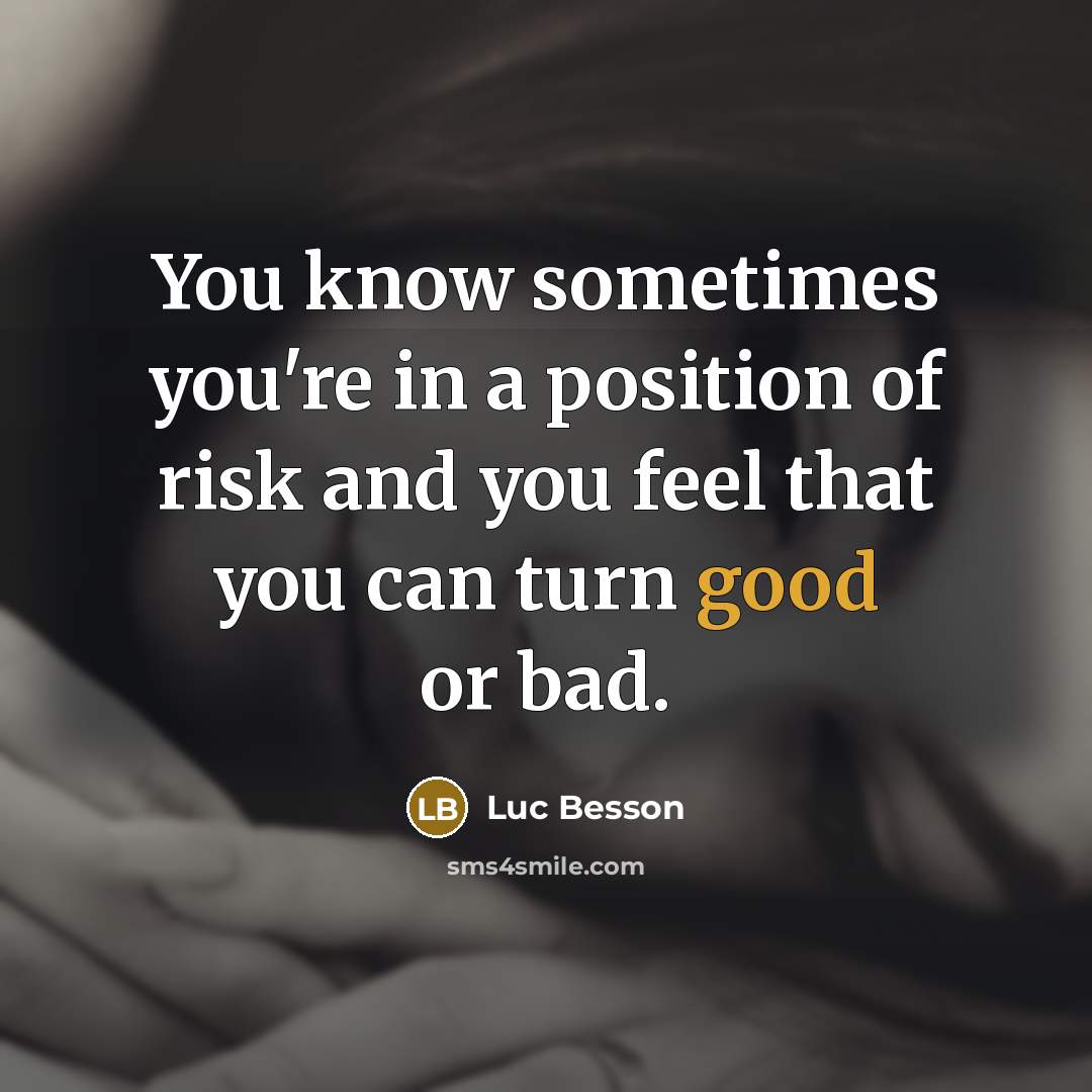 “You know sometimes you're in a position of risk and you feel that you can turn good or bad.” quote by Luc Besson