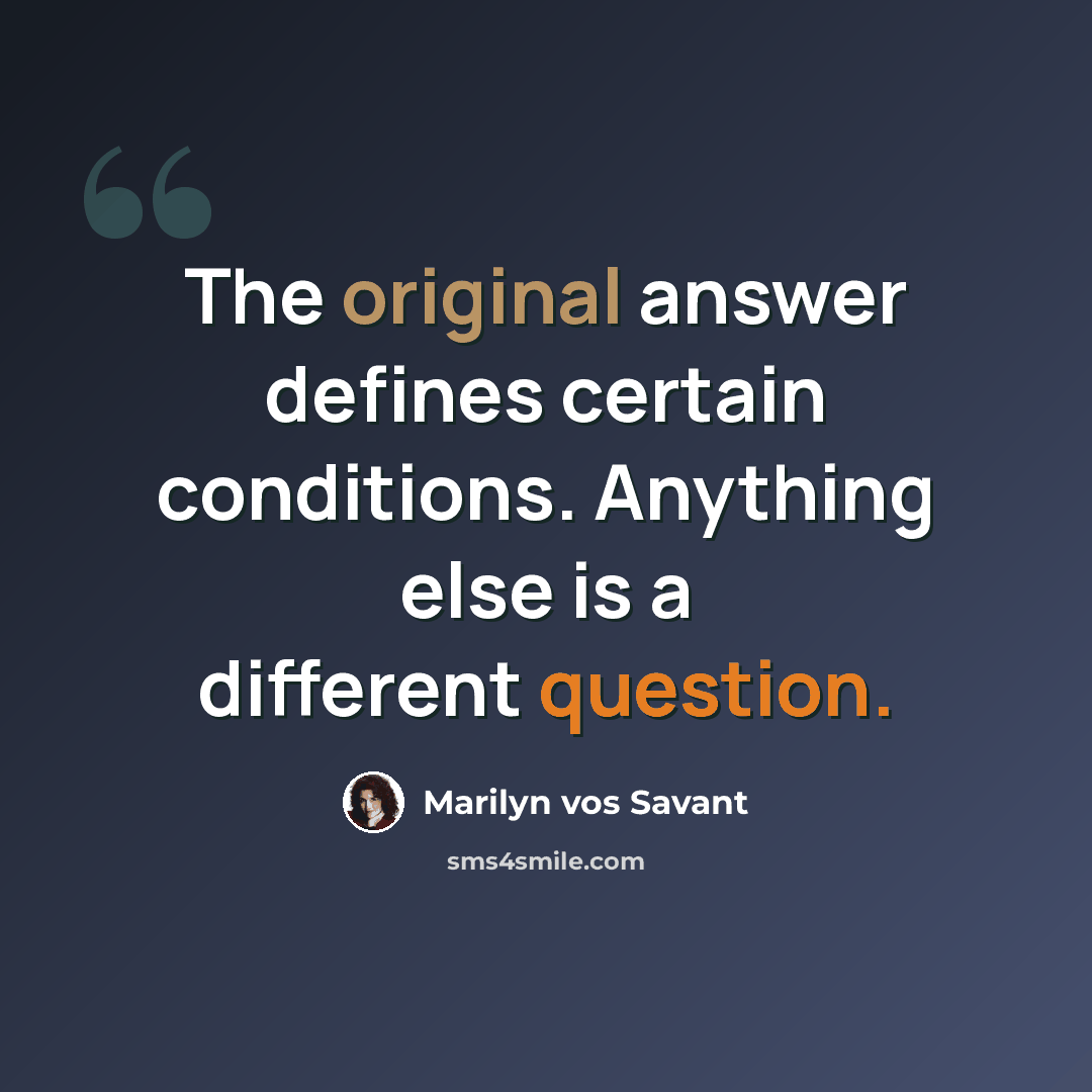 “The original answer defines certain conditions. Anything else is a different question.” quote by Marilyn vos Savant