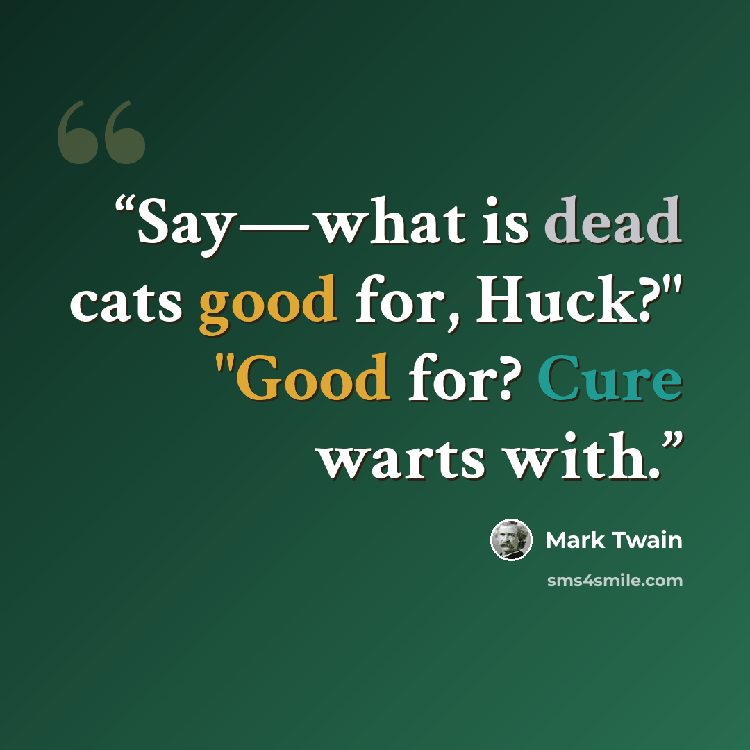 “Say—what is dead cats good for, Huck?" "Good for? Cure warts with.” quote by Mark Twain