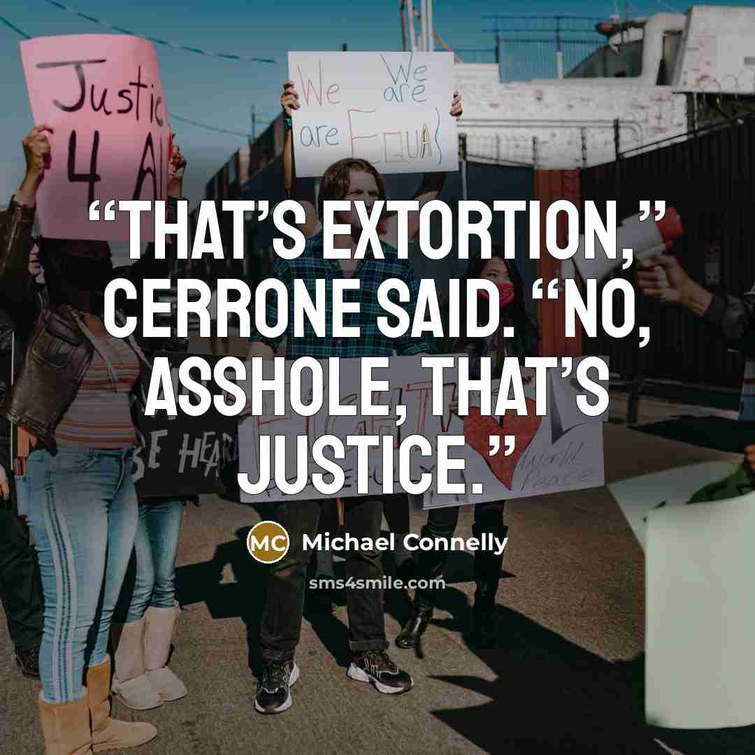 “That’s extortion,” Cerrone said. “No, asshole, that’s justice.” quote by Michael Connelly