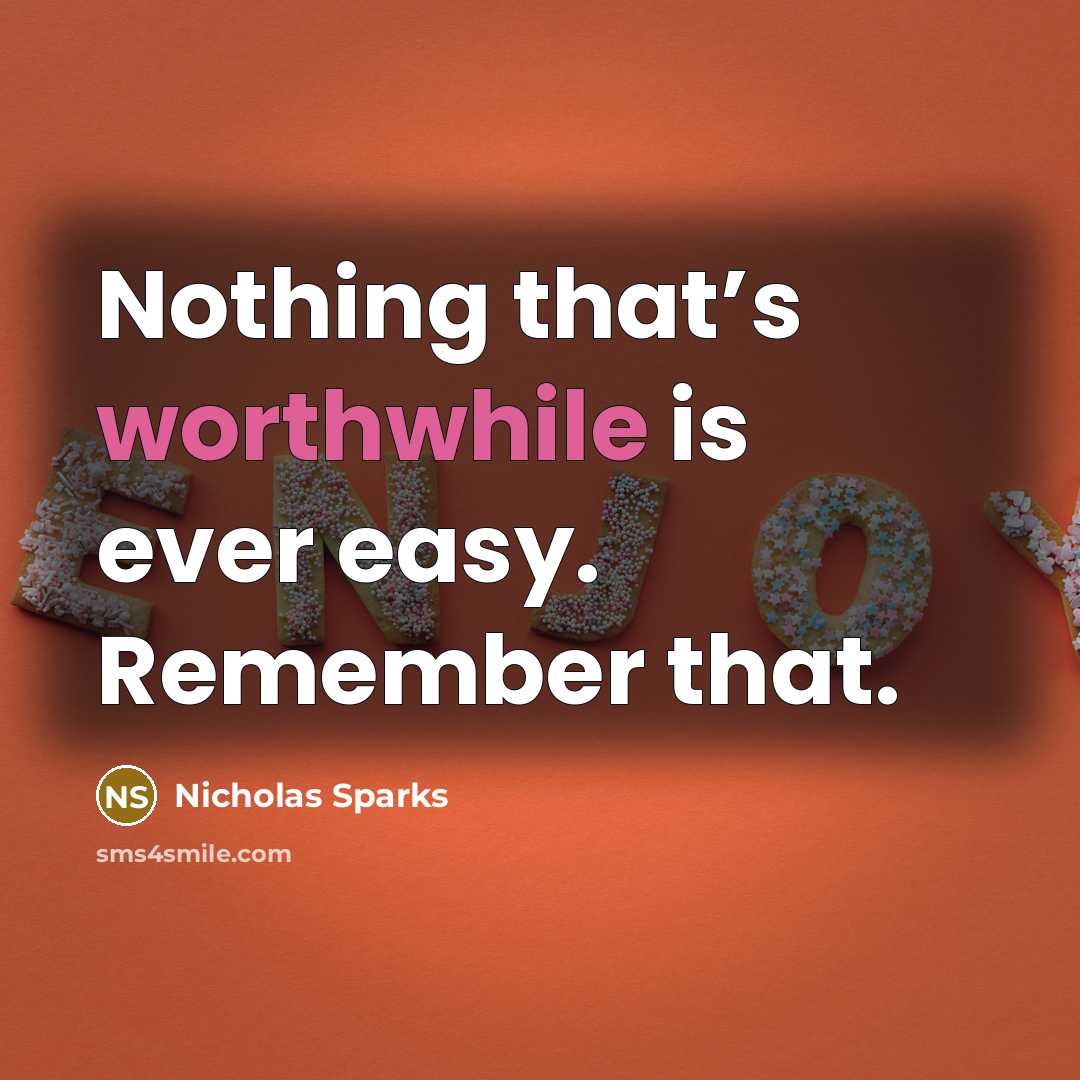 “Nothing that’s worthwhile is ever easy. Remember that.” quote by Nicholas Sparks