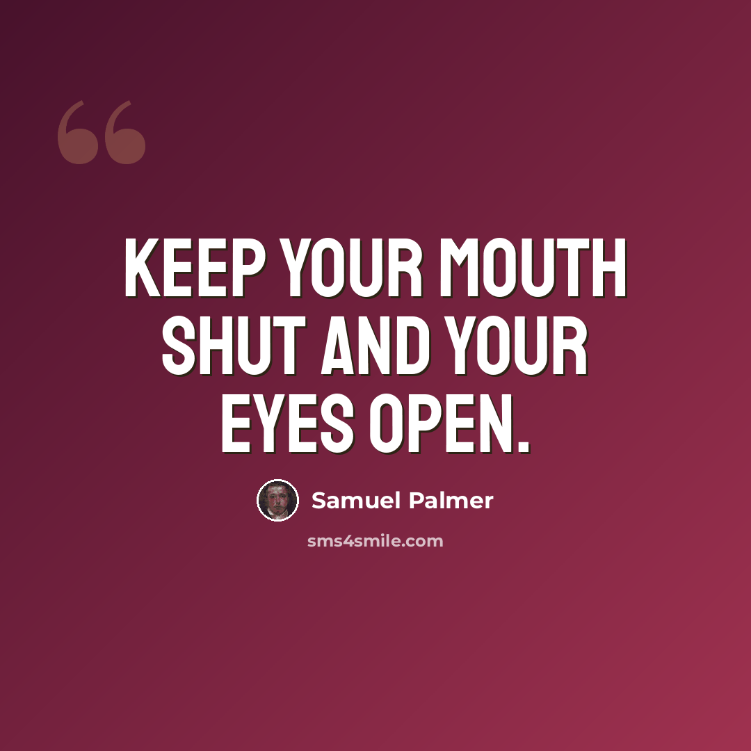 “Keep your mouth shut and your eyes open.” quote by Samuel Palmer