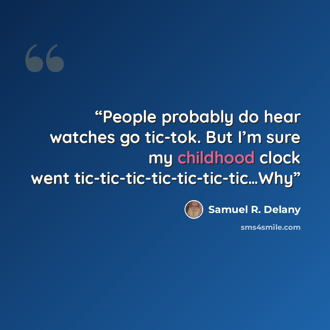 “People probably do hear watches go tic-tok. But I’m sure my childhood clock went tic-tic-tic-tic-tic-tic-tic…Why” quote by Samuel R. Delany