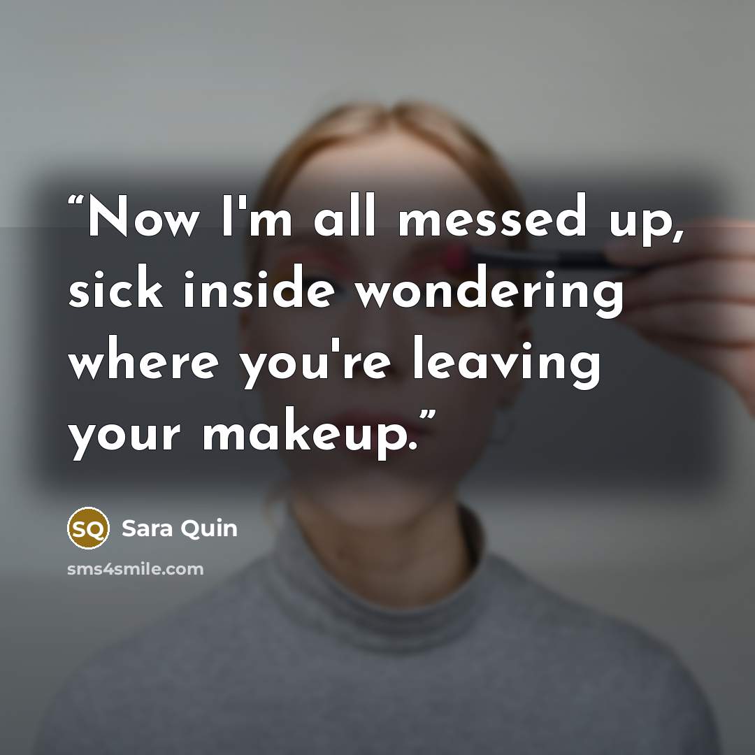 “Now I'm all messed up, sick inside wondering where you're leaving your makeup.” quote by Sara Quin