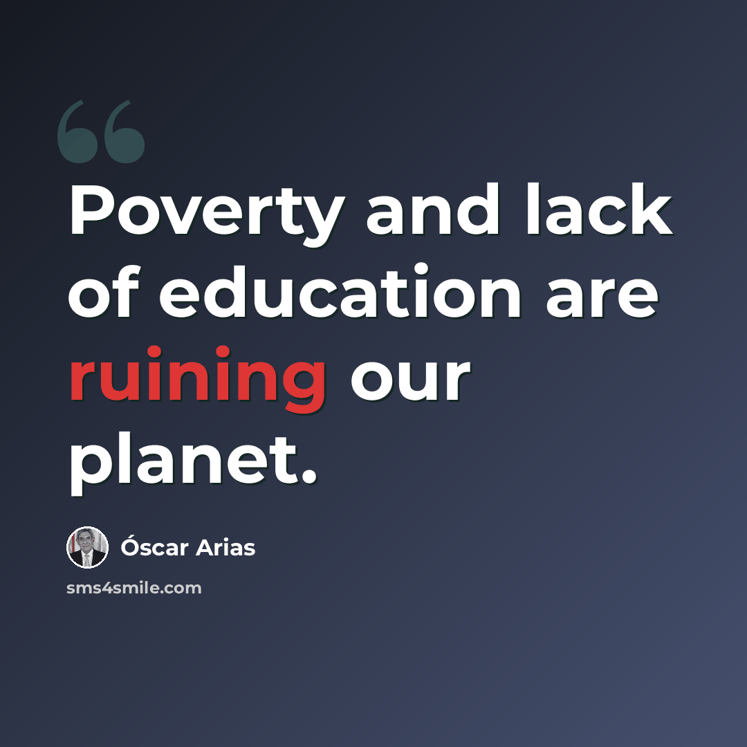 “Poverty and lack of education are ruining our planet.” quote by Óscar Arias