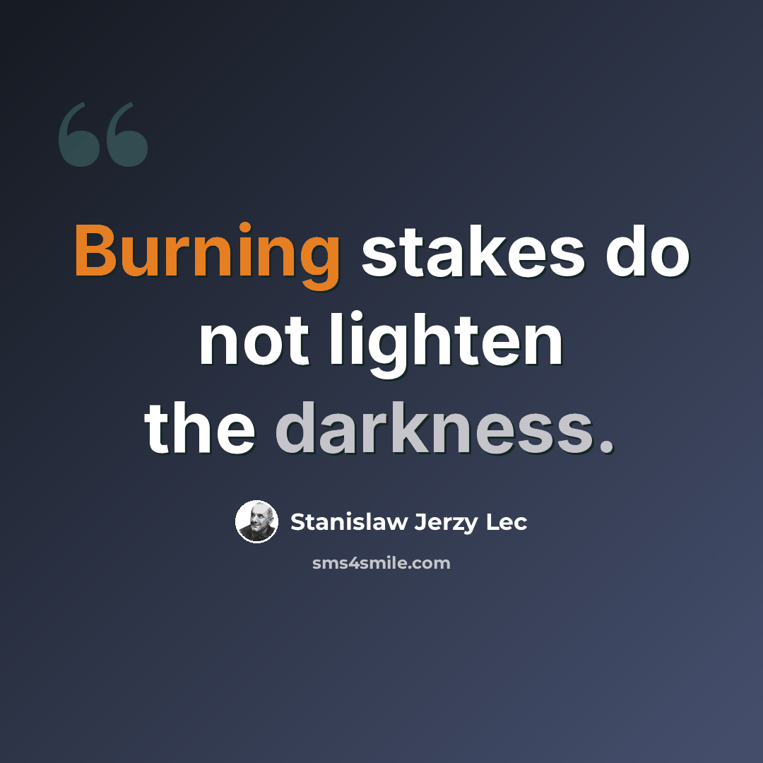 “Burning stakes do not lighten the darkness.” quote by Stanislaw Jerzy Lec