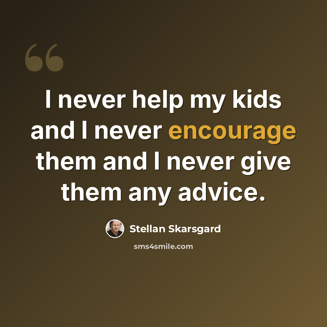 “I never help my kids and I never encourage them and I never give them any advice.” quote by Stellan Skarsgard