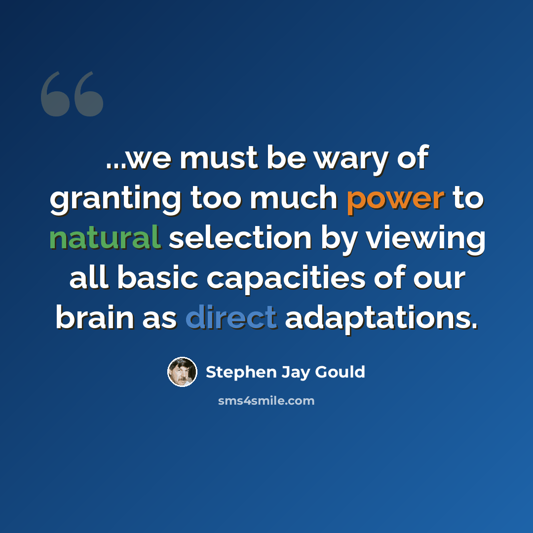 “...we must be wary of granting too much power to natural selection by viewing all basic capacities of our brain as direct adaptations.” quote by Stephen Jay Gould