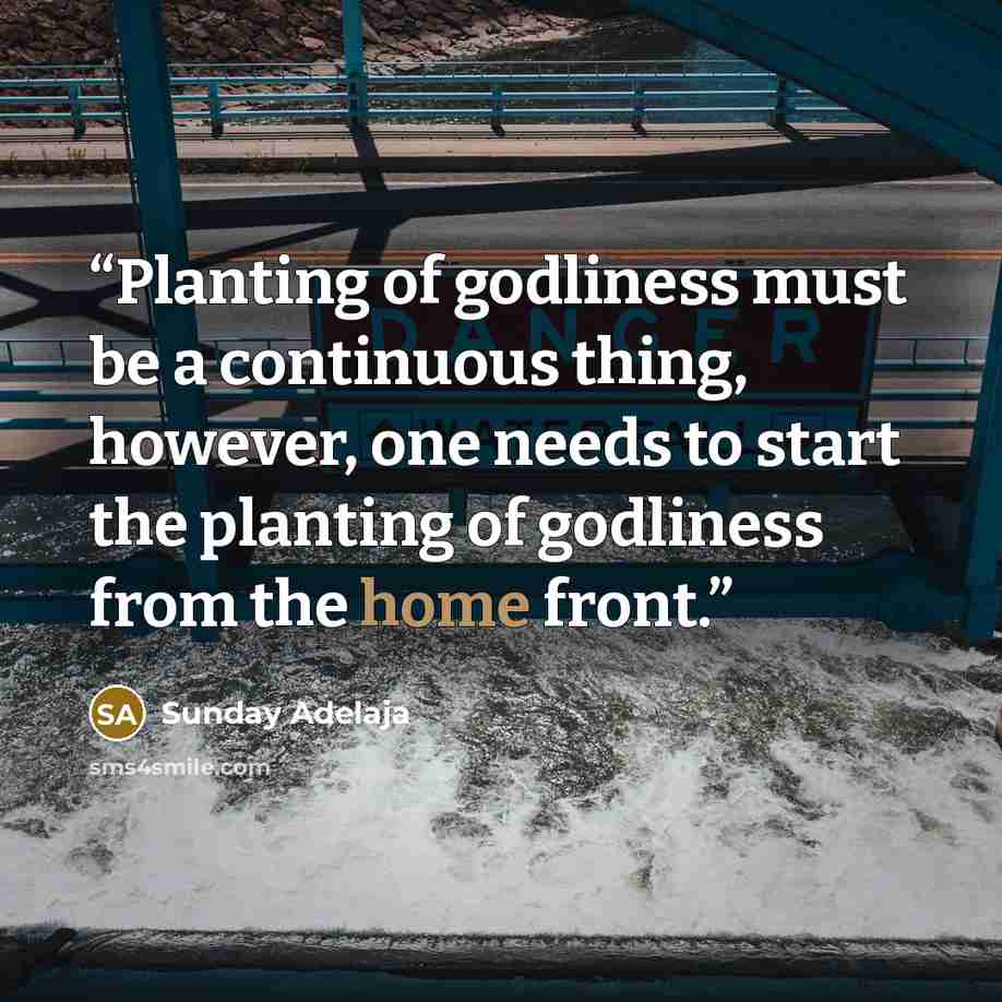 “Planting of godliness must be a continuous thing, however, one needs to start the planting of godliness from the home front.” quote by Sunday Adelaja