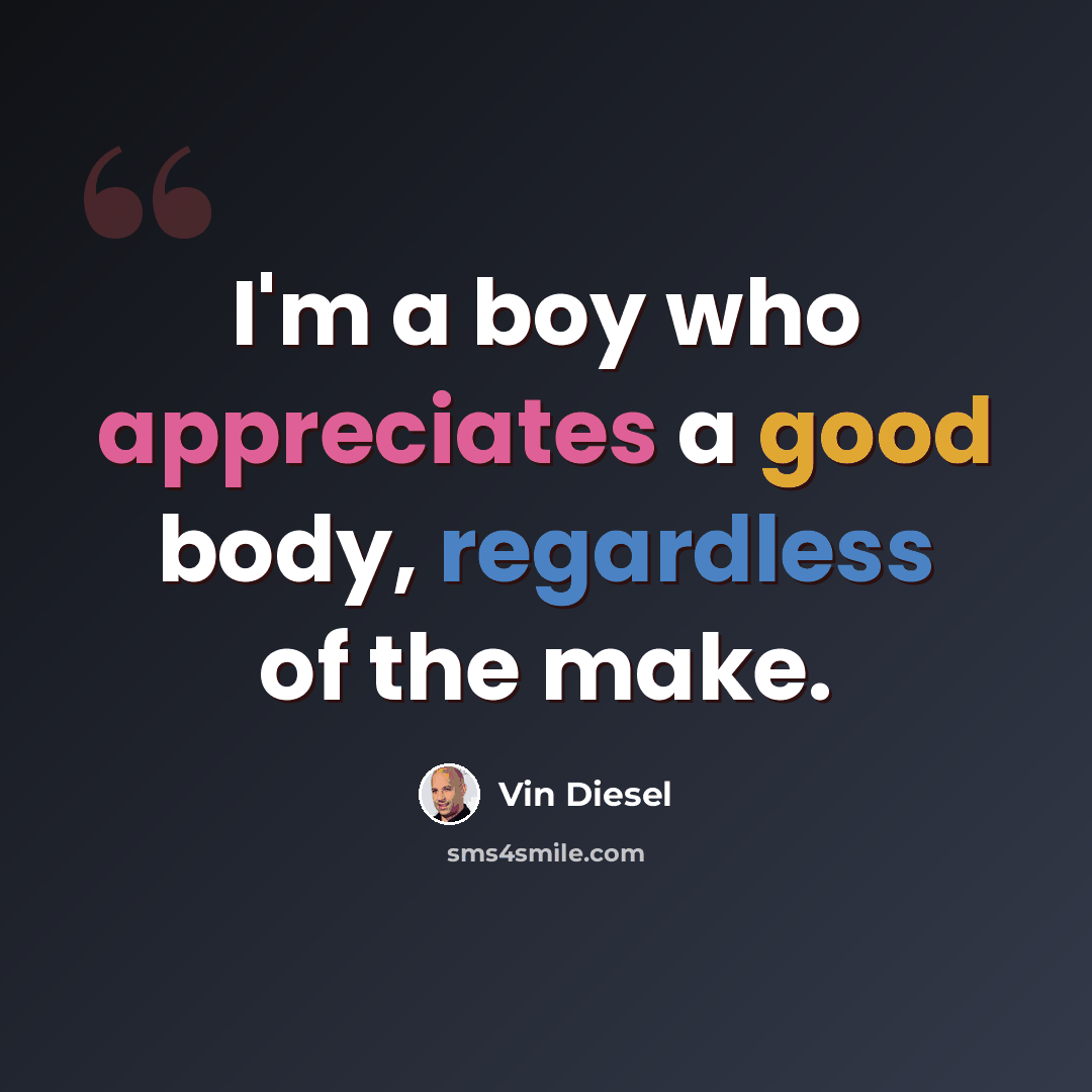 “I'm a boy who appreciates a good body, regardless of the make.” quote by Vin Diesel