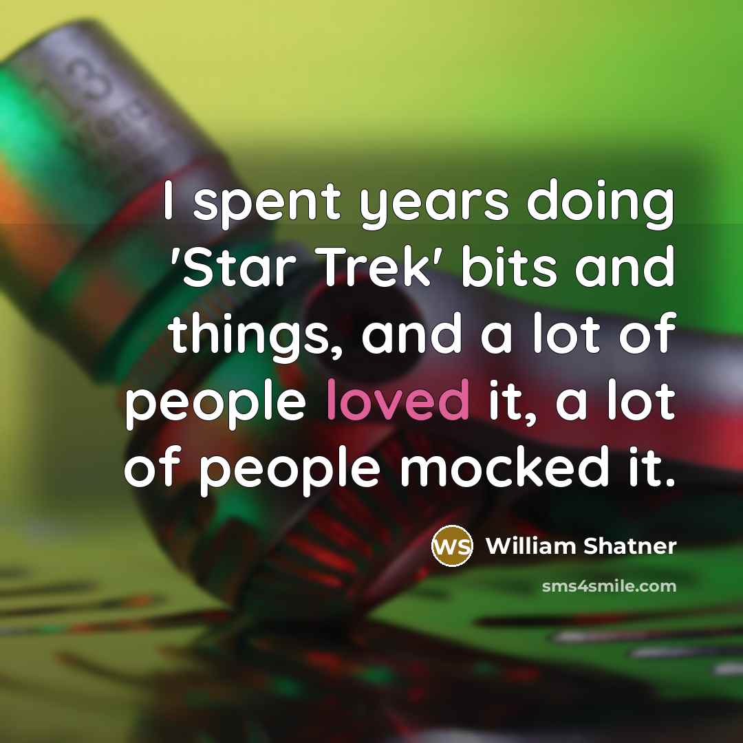 “I spent years doing 'Star Trek' bits and things, and a lot of people loved it, a lot of people mocked it.” quote by William Shatner