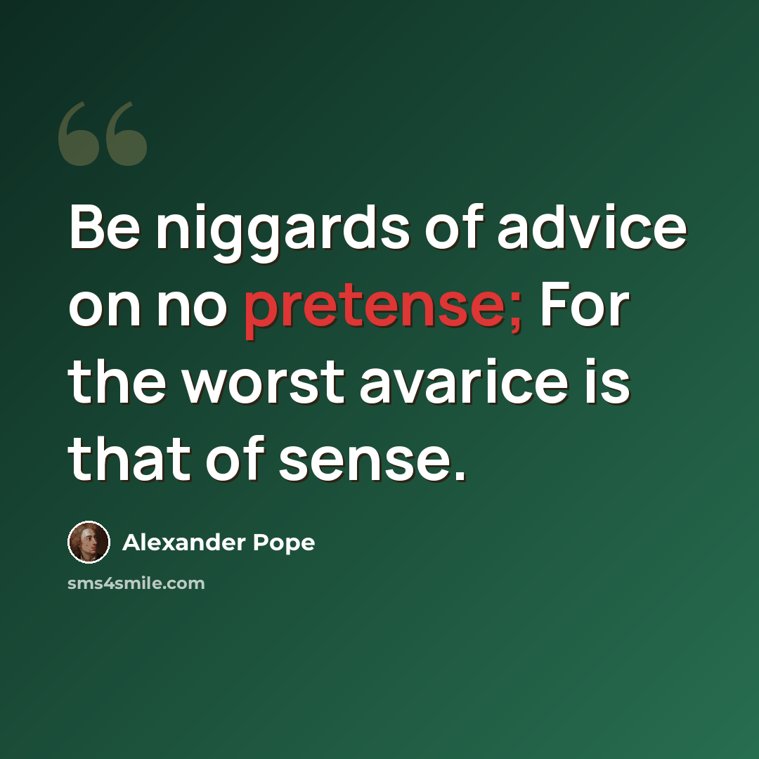 “Be niggards of advice on no pretense; For the worst avarice is that of sense.” quote by Alexander Pope