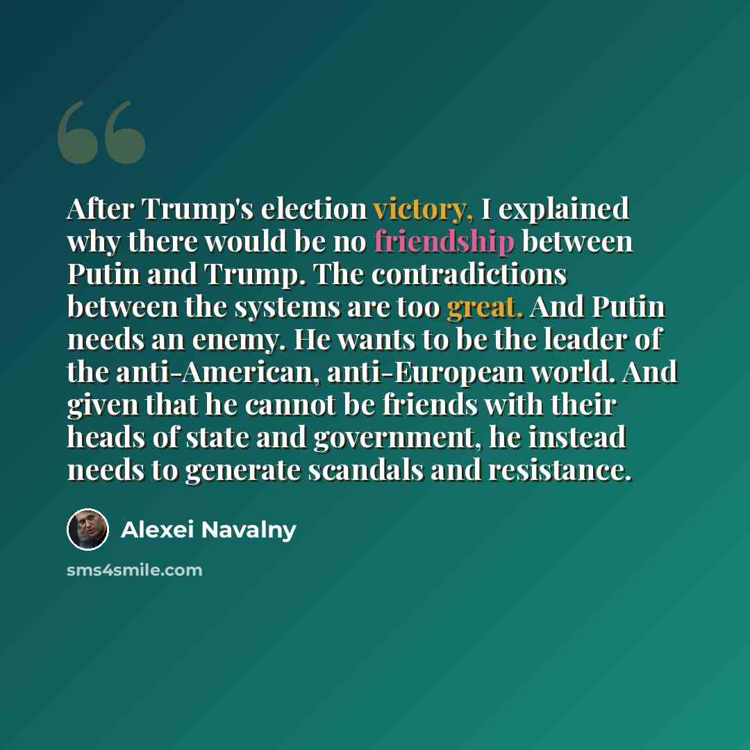 “After Trump's election victory, I explained why there would be no friendship between Putin and Trump. The contradictions between the systems are too great. And Putin needs an enemy. He wants to be the leader of the anti-American, anti-European world. And given that he cannot be friends with their…” quote by Alexei Navalny