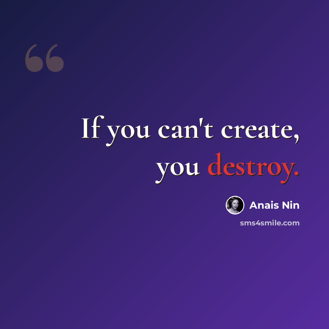 “If you can't create, you destroy.” quote by Anais Nin