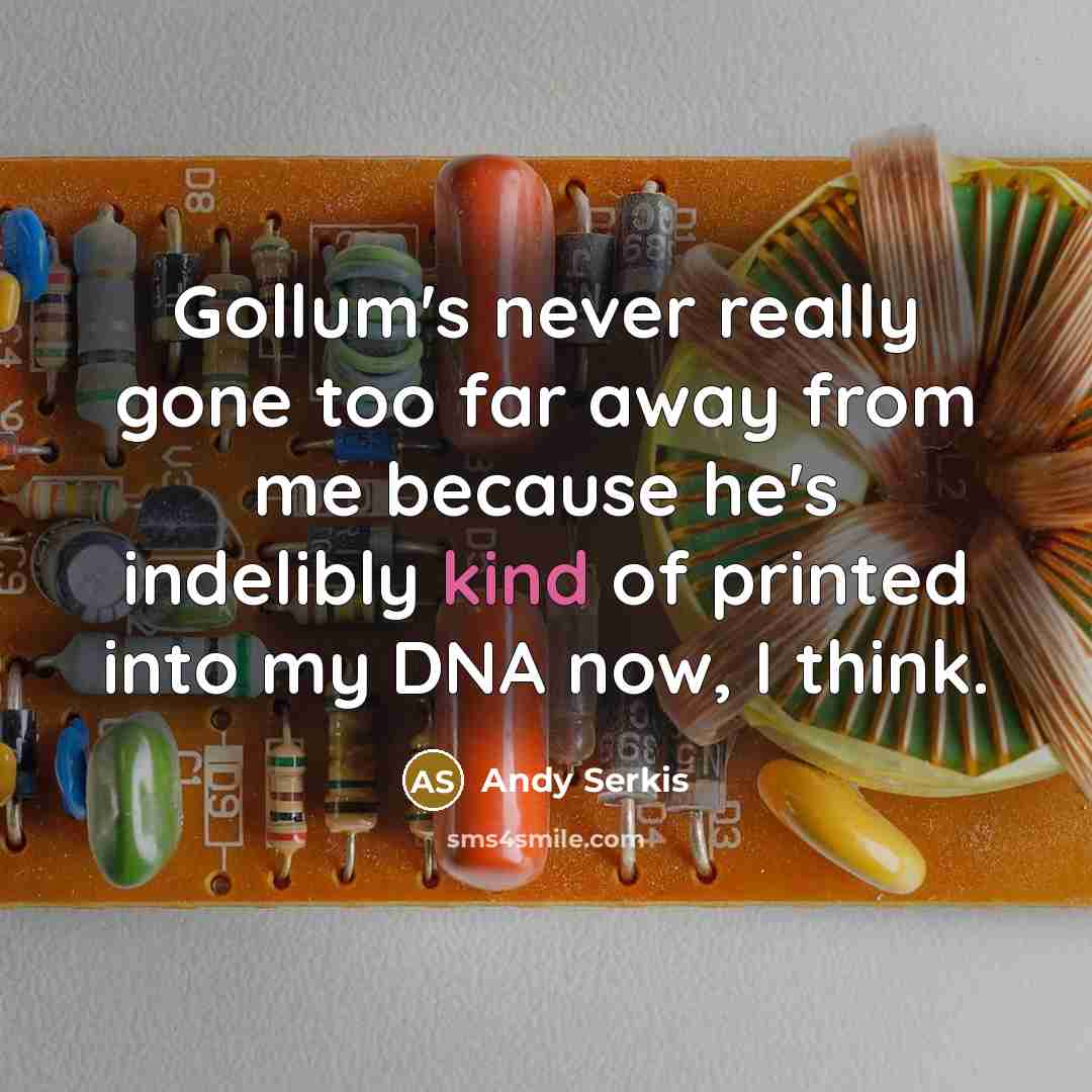 “Gollum's never really gone too far away from me because he's indelibly kind of printed into my DNA now, I think.” quote by Andy Serkis