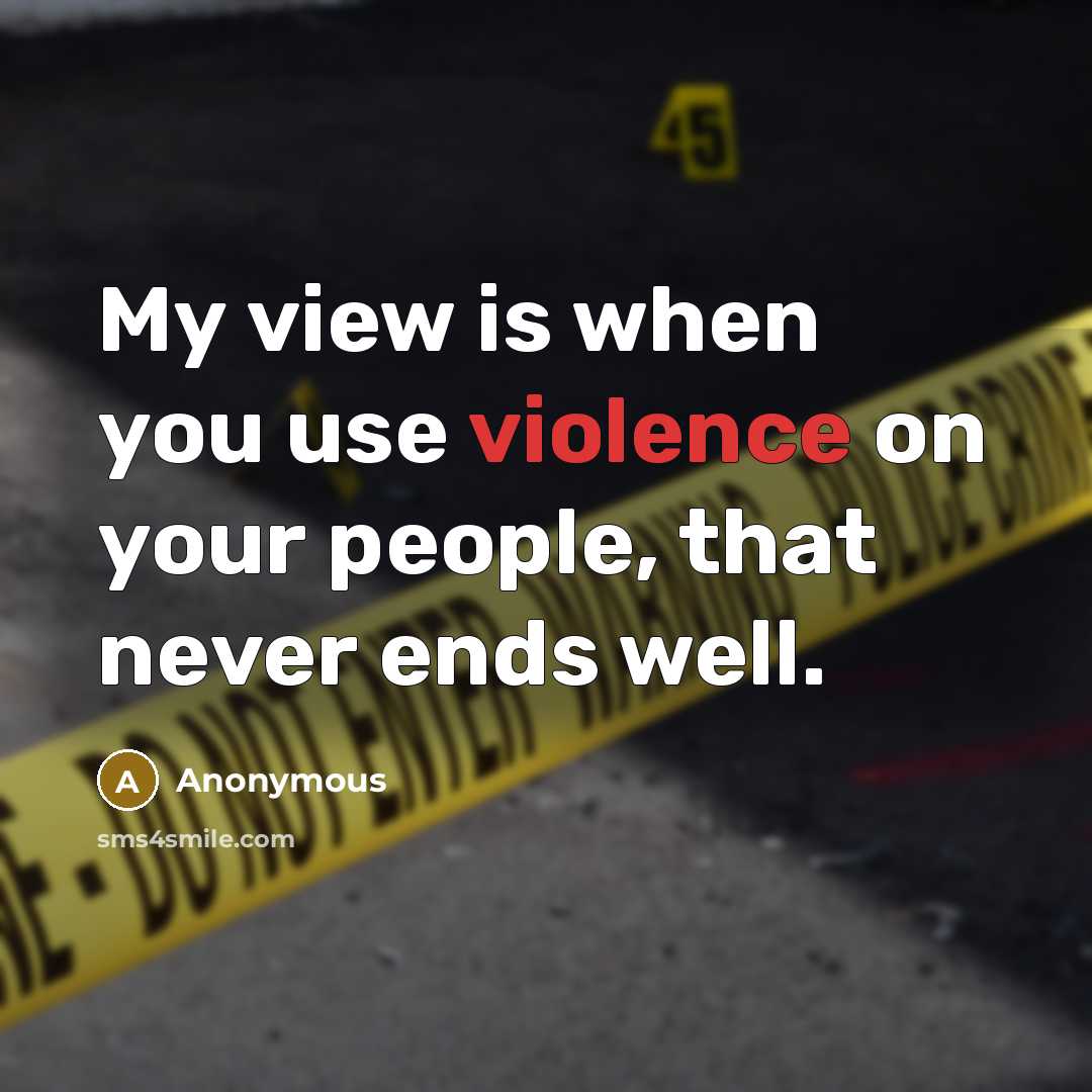 “My view is when you use violence on your people, that never ends well.” quote by Anonymous