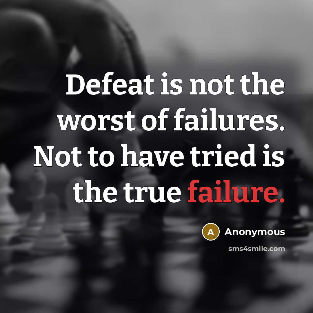 “Defeat is not the worst of failures. Not to have tried is the true failure.” quote by Anonymous