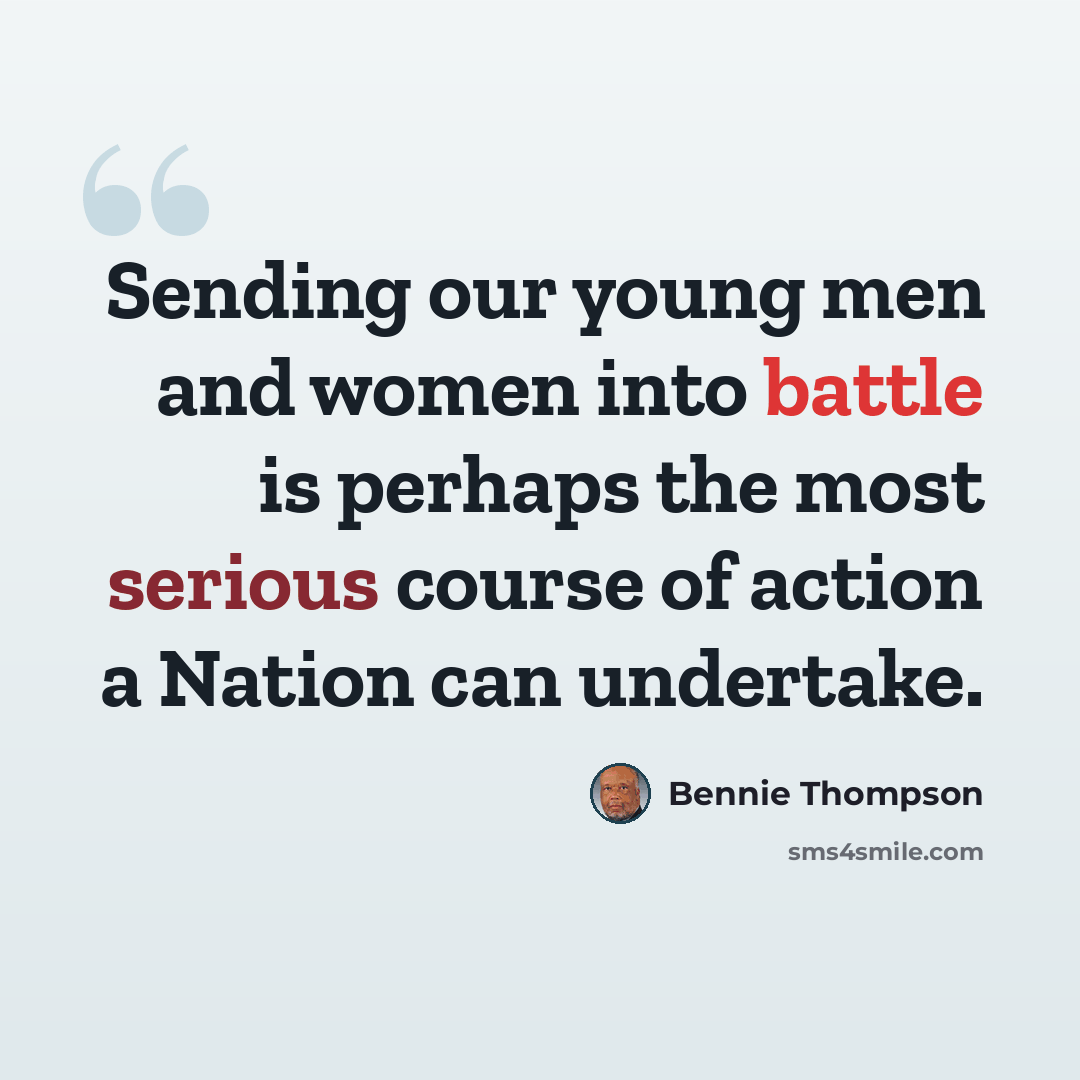 “Sending our young men and women into battle is perhaps the most serious course of action a Nation can undertake.” quote by Bennie Thompson