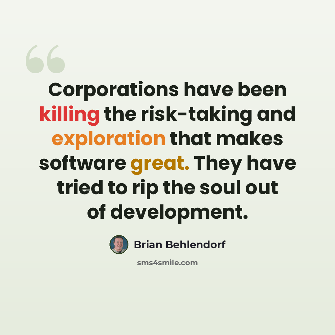 “Corporations have been killing the risk-taking and exploration that makes software great. They have tried to rip the soul out of development.” quote by Brian Behlendorf