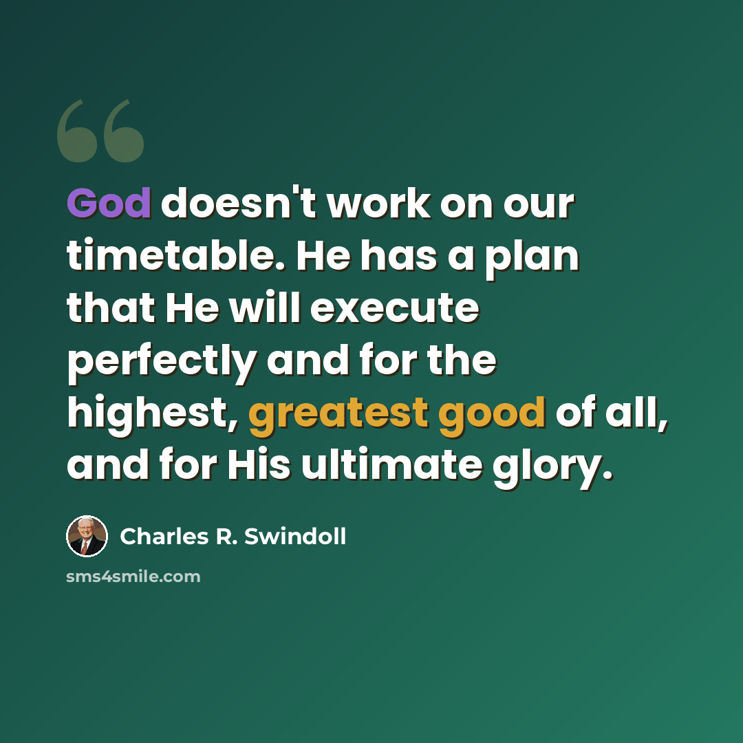 “God doesn't work on our timetable. He has a plan that He will execute perfectly and for the highest, greatest good of all, and for His ultimate glory.” quote by Charles R. Swindoll