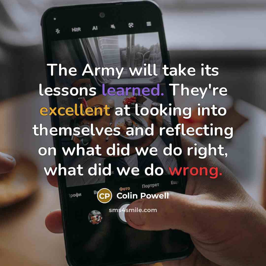 “The Army will take its lessons learned. They're excellent at looking into themselves and reflecting on what did we do right, what did we do wrong.” quote by Colin Powell