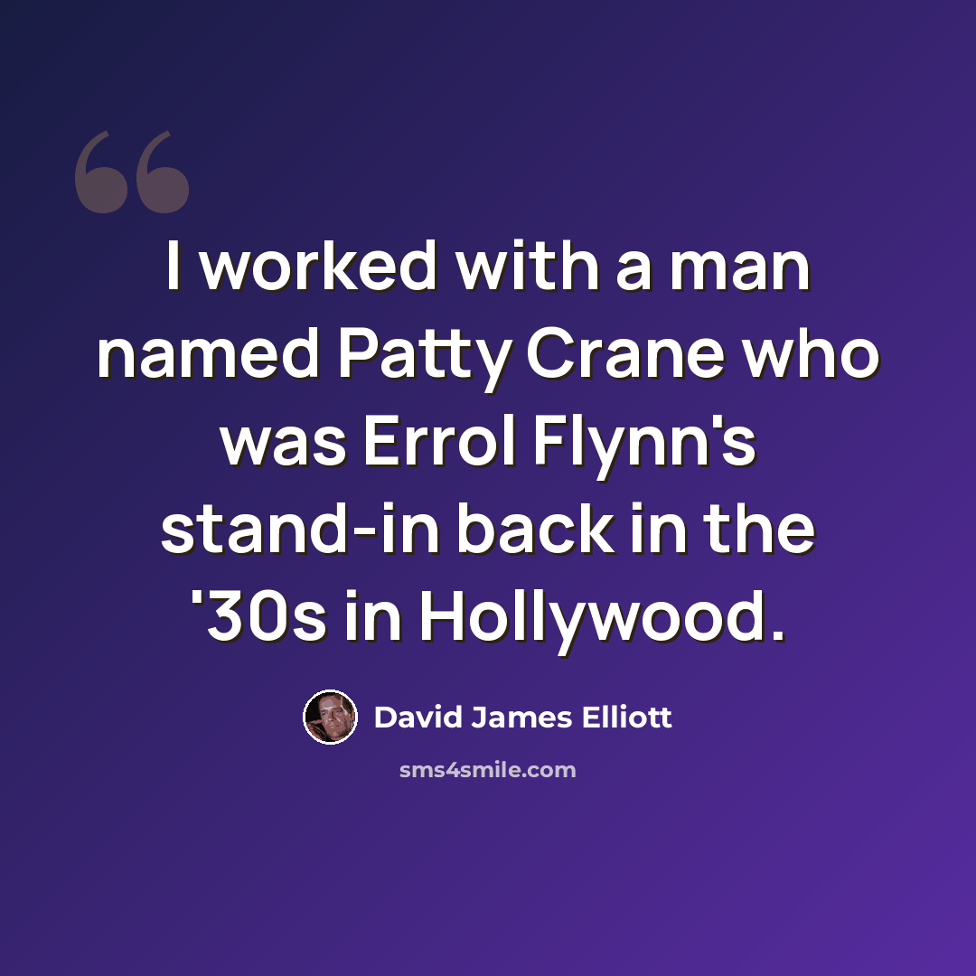 “I worked with a man named Patty Crane who was Errol Flynn's stand-in back in the '30s in Hollywood.” quote by David James Elliott
