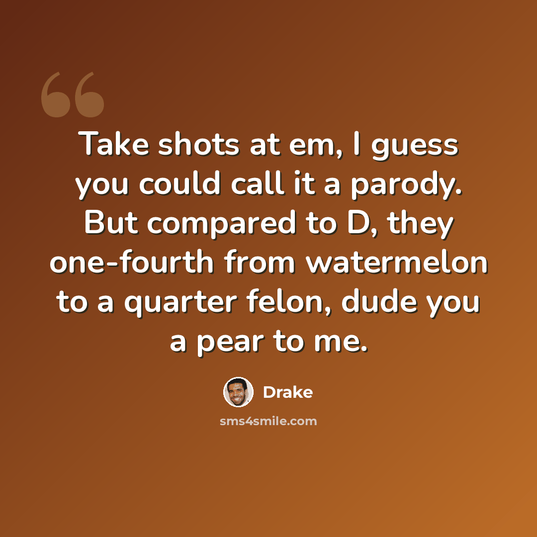 “Take shots at em, I guess you could call it a parody. But compared to D, they one-fourth from watermelon to a quarter felon, dude you a pear to me.” quote by Drake