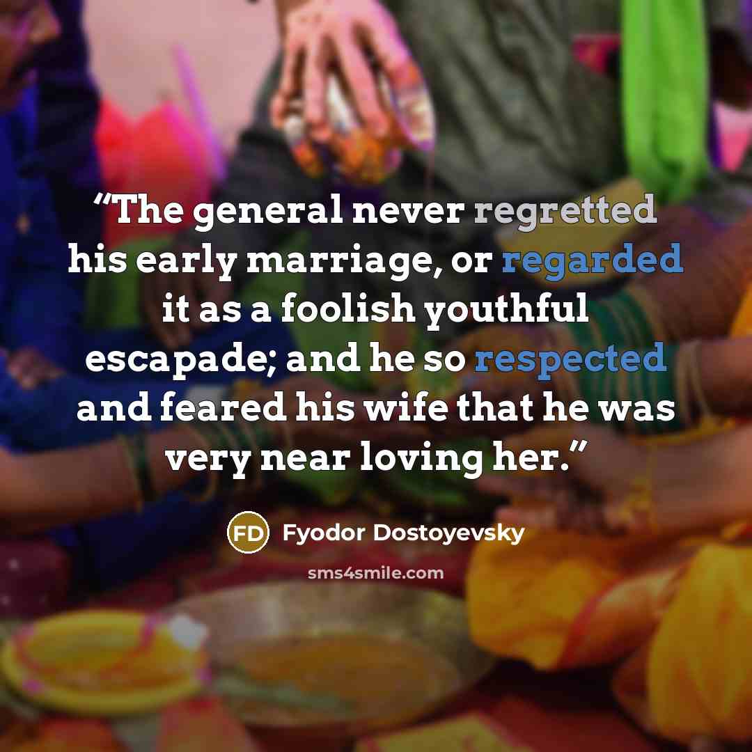 “The general never regretted his early marriage, or regarded it as a foolish youthful escapade; and he so respected and feared his wife that he was very near loving her.” quote by Fyodor Dostoyevsky