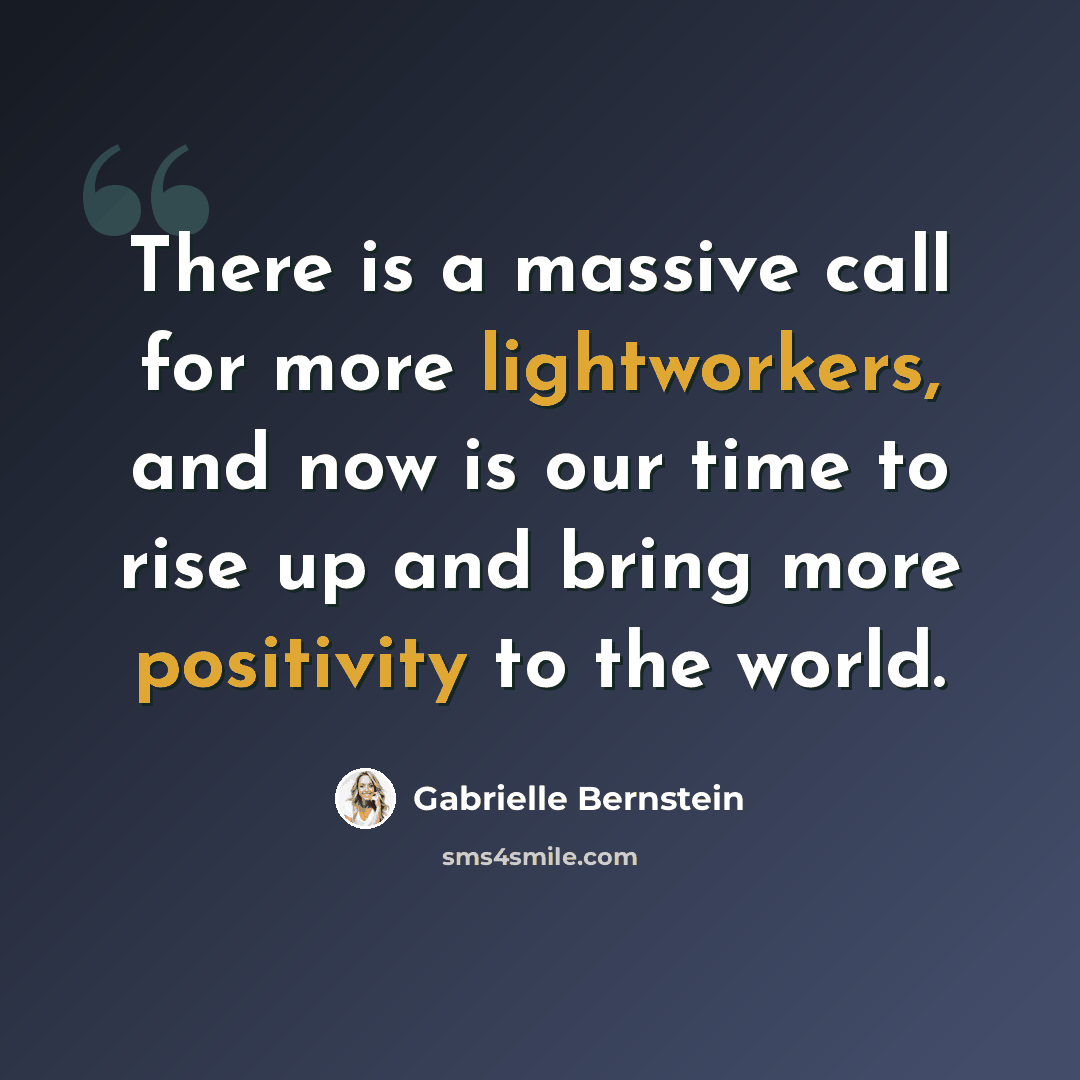 “There is a massive call for more lightworkers, and now is our time to rise up and bring more positivity to the world.” quote by Gabrielle Bernstein