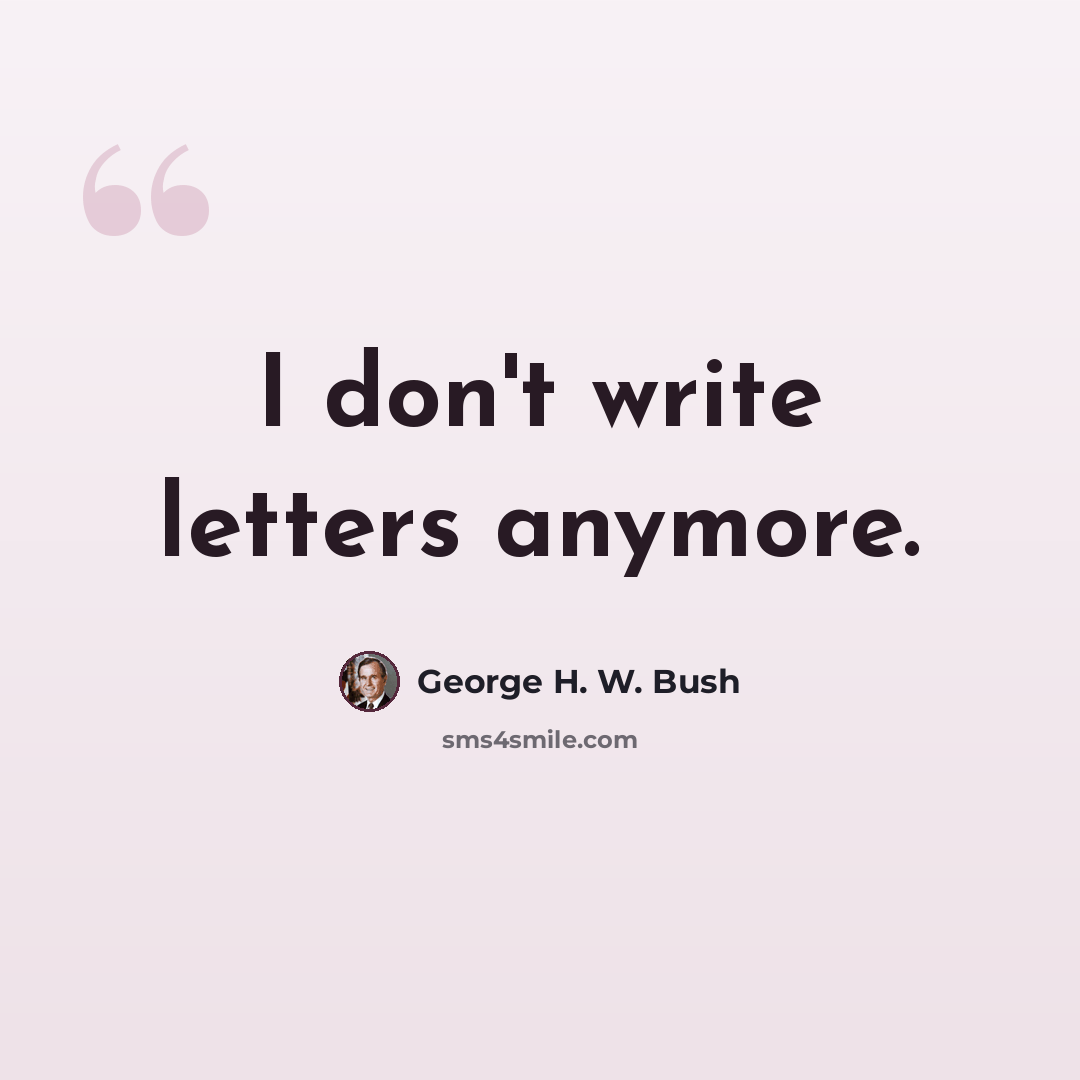 “I don't write letters anymore.” quote by George H. W. Bush