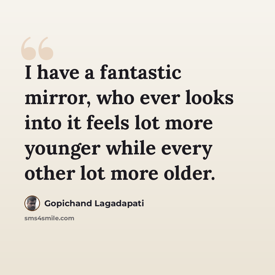 “I have a fantastic mirror, who ever looks into it feels lot more younger while every other lot more older.” quote by Gopichand Lagadapati