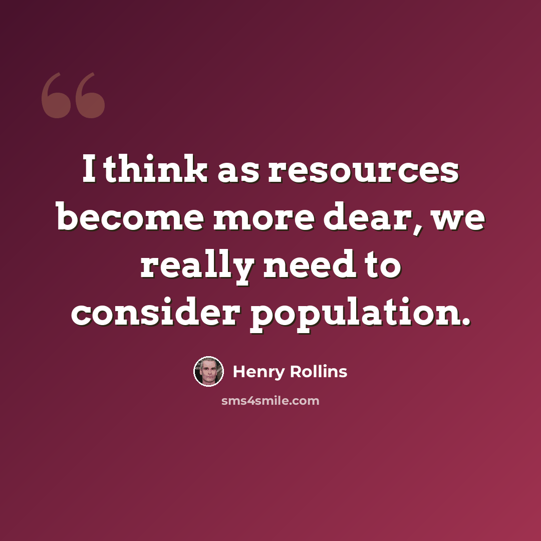 “I think as resources become more dear, we really need to consider population.” quote by Henry Rollins