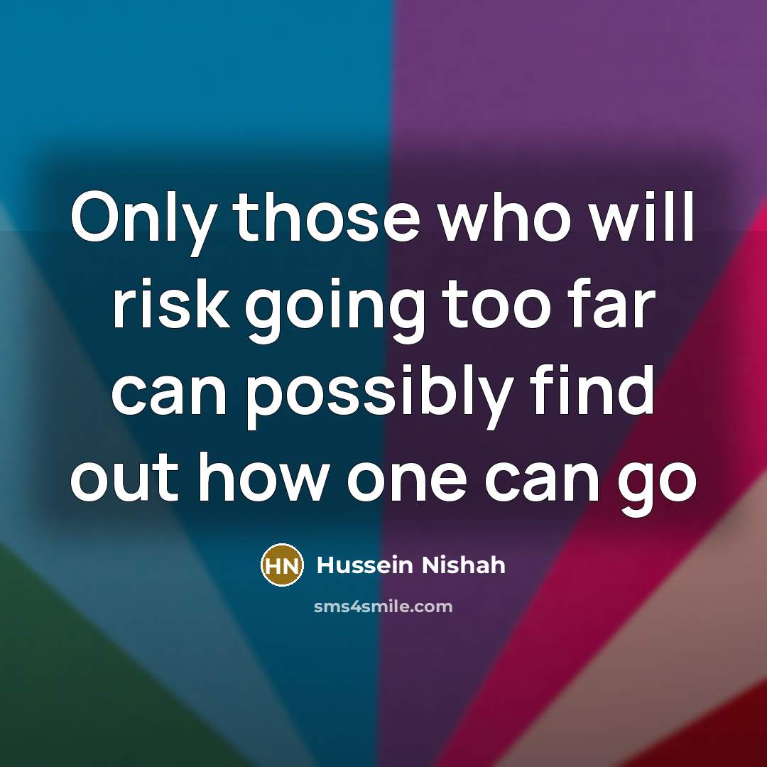 “Only those who will risk going too far can possibly find out how one can go” quote by Hussein Nishah