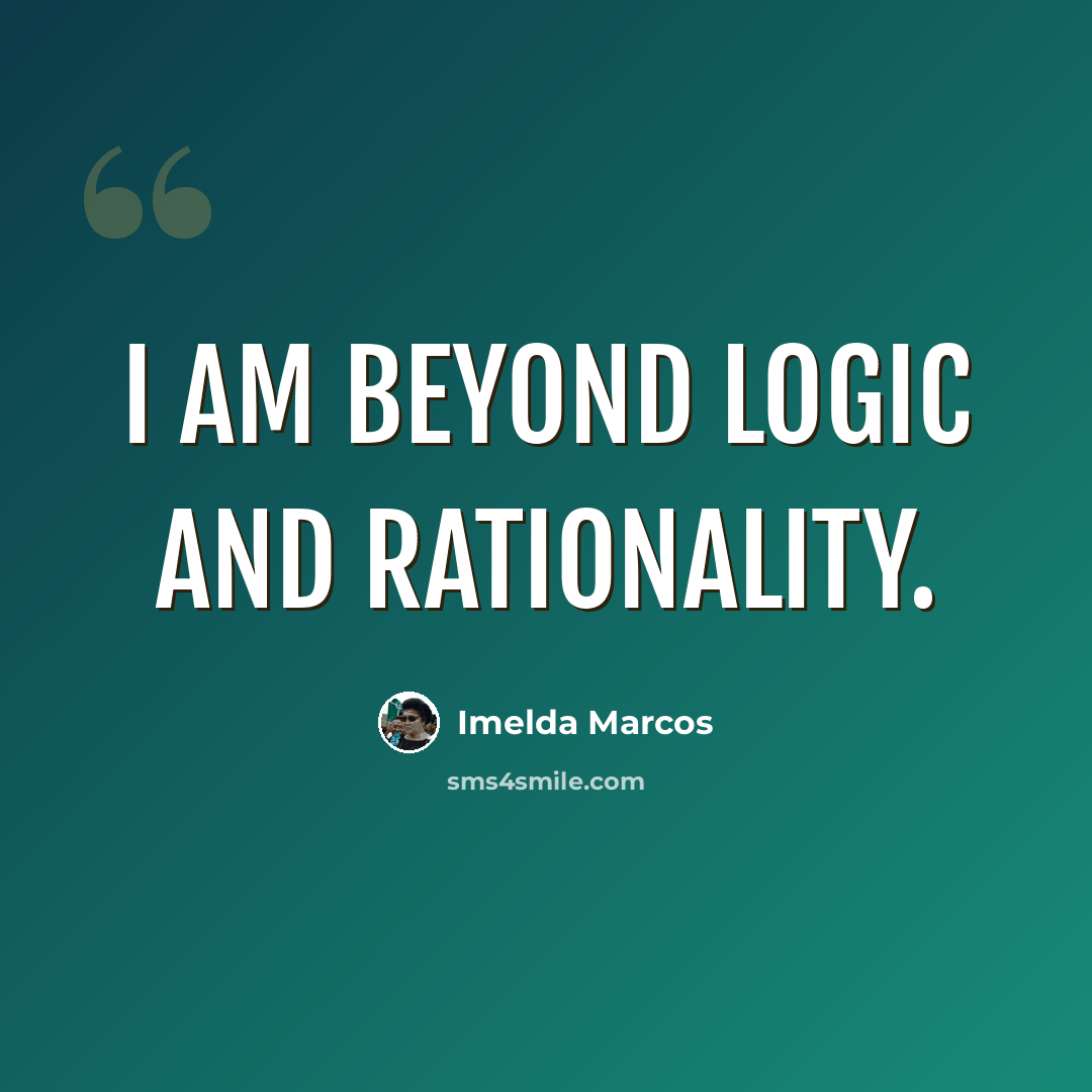 “I am beyond logic and rationality.” quote by Imelda Marcos