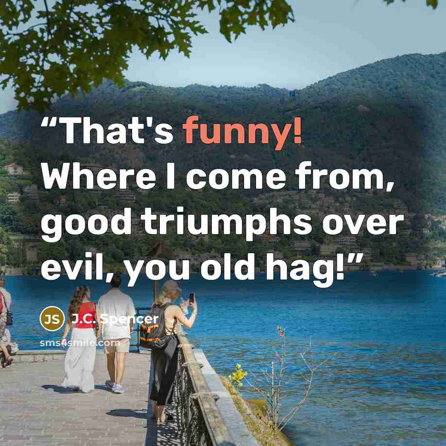 “That's funny! Where I come from, good triumphs over evil, you old hag!” quote by J.C. Spencer