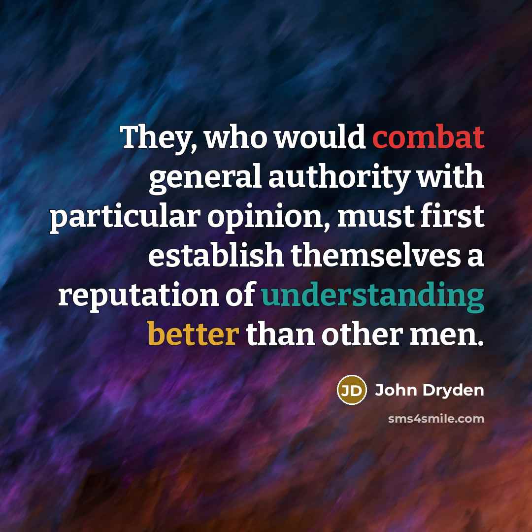 “They, who would combat general authority with particular opinion, must first establish themselves a reputation of understanding better than other men.” quote by John Dryden