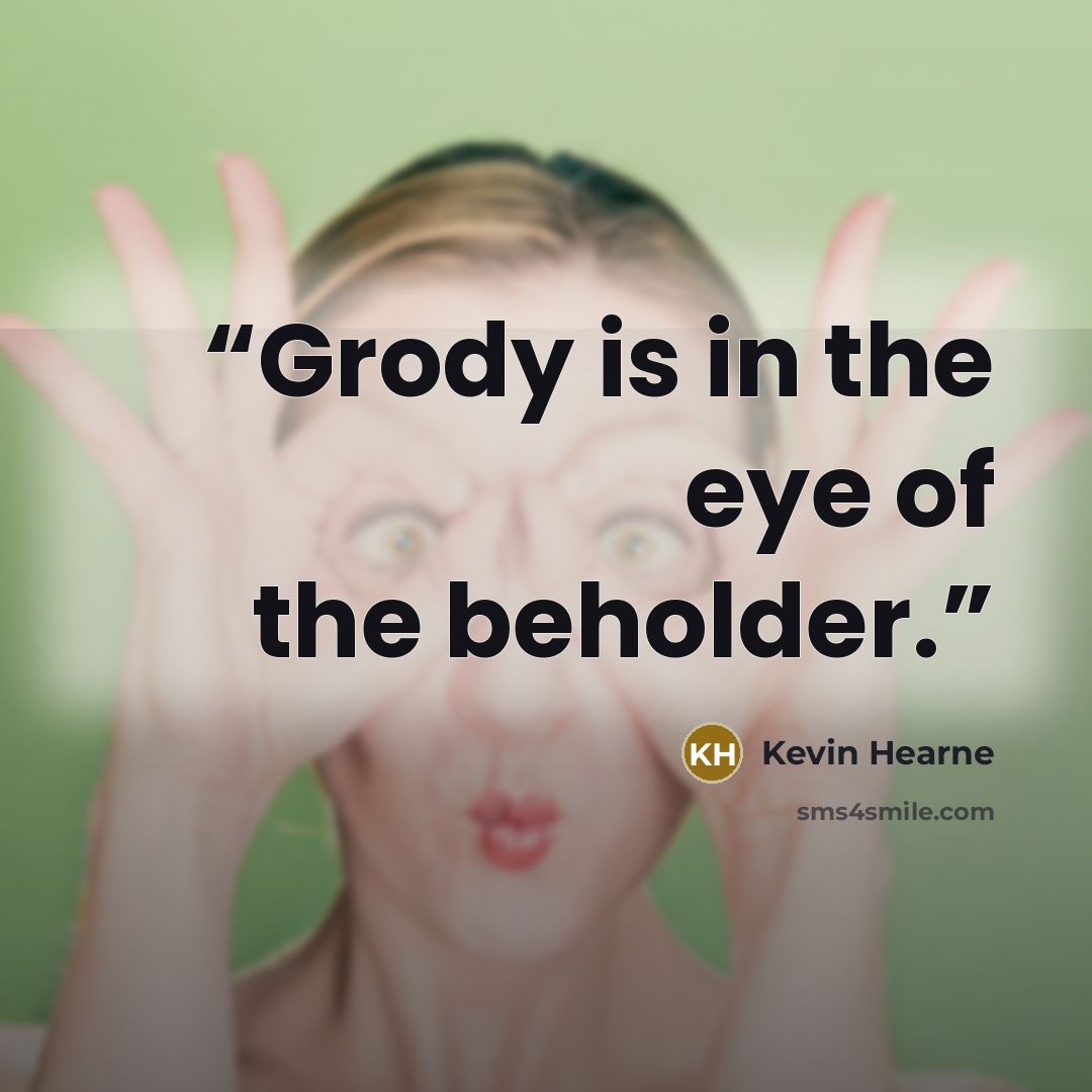 “Grody is in the eye of the beholder.” quote by Kevin Hearne